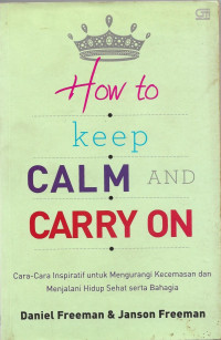 Image of How To Keep Calm and Carry On : Cara-cara Inspiratif untuk Mengurangi Kecemasan dan menjalani Hidup Sehat serta Bahagia