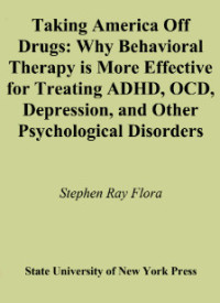 Taking America Off Drugs: Why Behavioral Therapy is More Effective for Treating ADHD, OCD, Depression, and Other Psychological Disorders